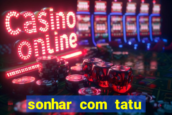 sonhar com tatu jogo do bicho